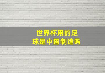 世界杯用的足球是中国制造吗