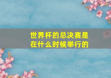 世界杯的总决赛是在什么时候举行的