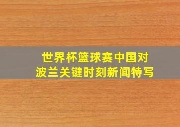 世界杯篮球赛中国对波兰关键时刻新闻特写