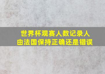 世界杯观赛人数记录人由法国保持正确还是错误