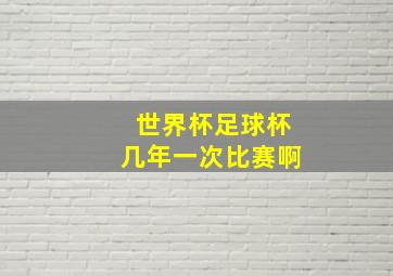 世界杯足球杯几年一次比赛啊