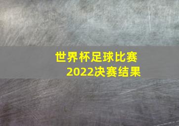 世界杯足球比赛2022决赛结果