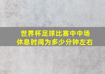 世界杯足球比赛中中场休息时间为多少分钟左右