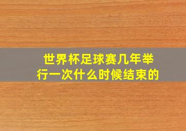 世界杯足球赛几年举行一次什么时候结束的