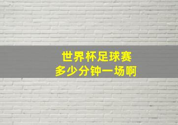 世界杯足球赛多少分钟一场啊