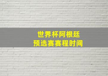 世界杯阿根廷预选赛赛程时间