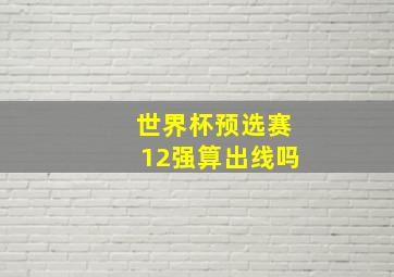 世界杯预选赛12强算出线吗