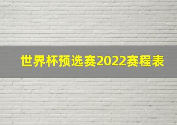 世界杯预选赛2022赛程表