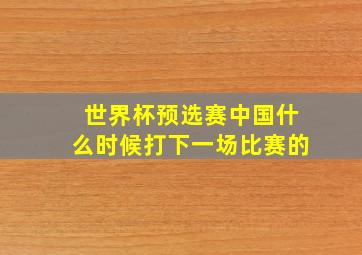 世界杯预选赛中国什么时候打下一场比赛的