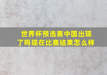 世界杯预选赛中国出现了吗现在比赛结果怎么样