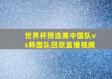 世界杯预选赛中国队vs韩国队回放直播视频