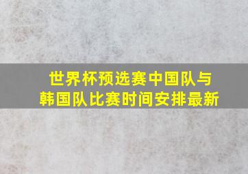 世界杯预选赛中国队与韩国队比赛时间安排最新