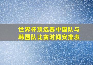 世界杯预选赛中国队与韩国队比赛时间安排表