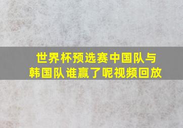 世界杯预选赛中国队与韩国队谁赢了呢视频回放