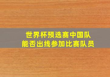 世界杯预选赛中国队能否出线参加比赛队员