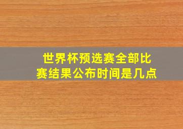 世界杯预选赛全部比赛结果公布时间是几点