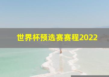 世界杯预选赛赛程2022