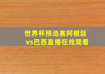 世界杯预选赛阿根廷vs巴西直播在线观看