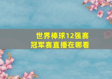 世界棒球12强赛冠军赛直播在哪看