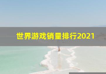 世界游戏销量排行2021