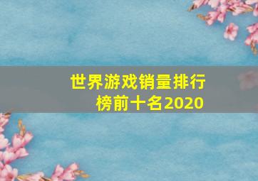 世界游戏销量排行榜前十名2020