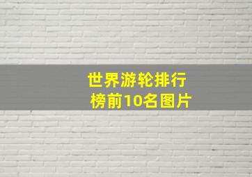 世界游轮排行榜前10名图片