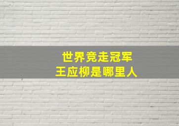 世界竞走冠军王应柳是哪里人