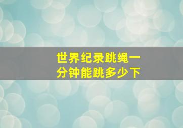 世界纪录跳绳一分钟能跳多少下