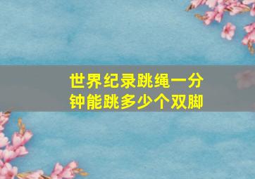 世界纪录跳绳一分钟能跳多少个双脚