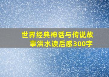 世界经典神话与传说故事洪水读后感300字