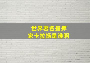 世界著名指挥家卡拉扬是谁啊