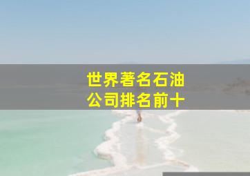 世界著名石油公司排名前十