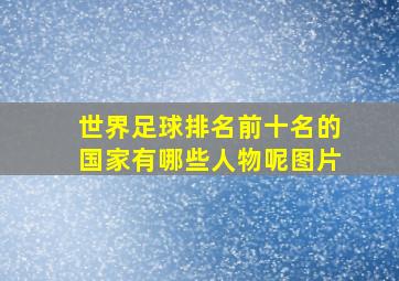 世界足球排名前十名的国家有哪些人物呢图片