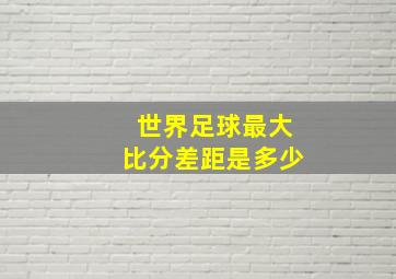 世界足球最大比分差距是多少