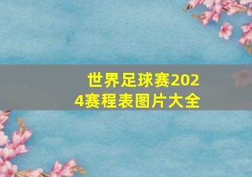 世界足球赛2024赛程表图片大全