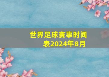 世界足球赛事时间表2024年8月