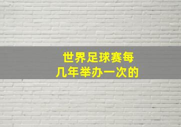 世界足球赛每几年举办一次的