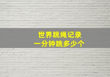 世界跳绳记录一分钟跳多少个