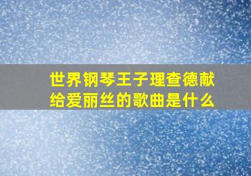 世界钢琴王子理查德献给爱丽丝的歌曲是什么