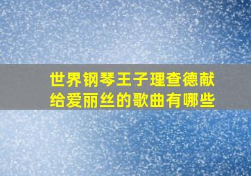 世界钢琴王子理查德献给爱丽丝的歌曲有哪些