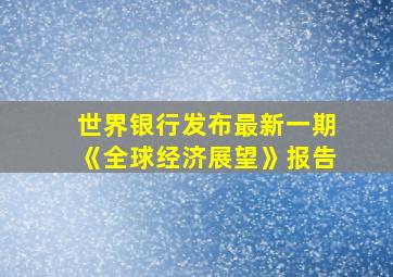 世界银行发布最新一期《全球经济展望》报告