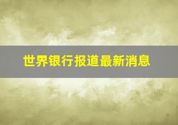 世界银行报道最新消息