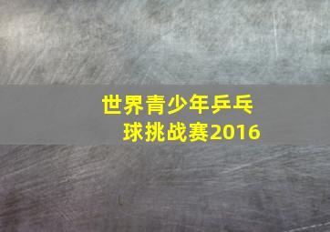 世界青少年乒乓球挑战赛2016