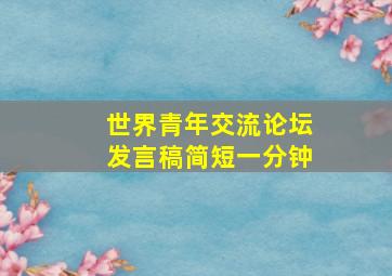 世界青年交流论坛发言稿简短一分钟