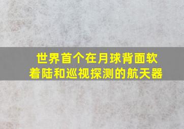 世界首个在月球背面软着陆和巡视探测的航天器