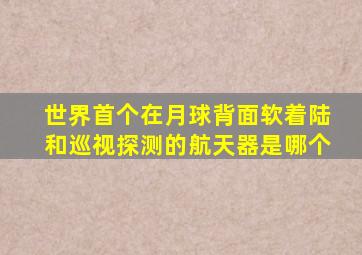 世界首个在月球背面软着陆和巡视探测的航天器是哪个