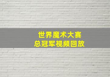 世界魔术大赛总冠军视频回放