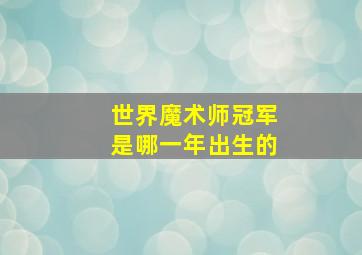 世界魔术师冠军是哪一年出生的