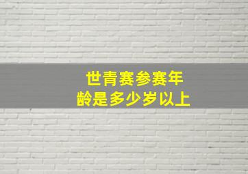 世青赛参赛年龄是多少岁以上