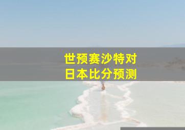 世预赛沙特对日本比分预测